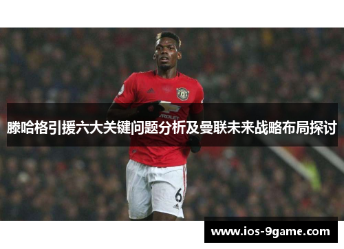 滕哈格引援六大关键问题分析及曼联未来战略布局探讨 滕哈格引援六大关键问题分析及曼联未来战略布局探讨