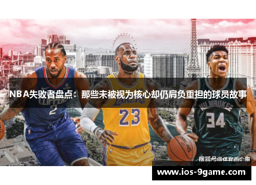 NBA失败者盘点:那些未被视为核心却仍肩负重担的球员故事 NBA失败者盘点:那些未被视为核心却仍肩负重担的球员故事