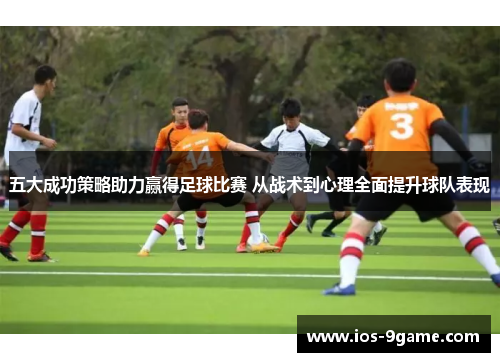 五大成功策略助力赢得足球比赛 从战术到心理全面提升球队表现 五大成功策略助力赢得足球比赛 从战术到心理全面提升球队表现