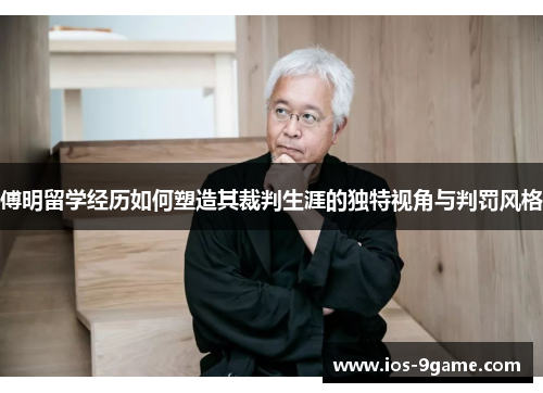 傅明留学经历如何塑造其裁判生涯的独特视角与判罚风格 傅明留学经历如何塑造其裁判生涯的独特视角与判罚风格