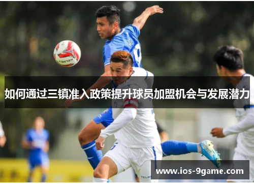 如何通过三镇准入政策提升球员加盟机会与发展潜力 如何通过三镇准入政策提升球员加盟机会与发展潜力