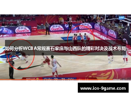 如何分析WCBA常规赛石家庄与山西队的精彩对决及战术布局 如何分析WCBA常规赛石家庄与山西队的精彩对决及战术布局
