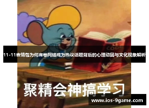 11-11表情包为何席卷网络成为热议话题背后的心理动因与文化现象解析 11-11表情包为何席卷网络成为热议话题背后的心理动因与文化现象解析