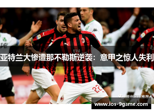 亚特兰大惨遭那不勒斯逆袭:意甲之惊人失利 亚特兰大惨遭那不勒斯逆袭:意甲之惊人失利