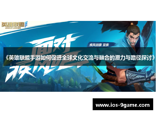 《英雄联盟手游如何促进全球文化交流与融合的潜力与路径探讨》 《英雄联盟手游如何促进全球文化交流与融合的潜力与路径探讨》