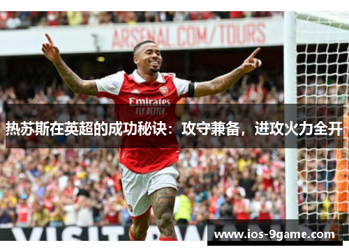 热苏斯在英超的成功秘诀:攻守兼备,进攻火力全开 热苏斯在英超的成功秘诀:攻守兼备,进攻火力全开