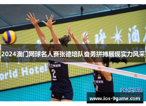 2024澳门网球名人赛张德培队奋勇拼搏展现实力风采 2024澳门网球名人赛张德培队奋勇拼搏展现实力风采