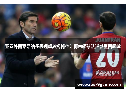 亚泰外援莱昂纳多表现卓越揭秘他如何带领球队逆袭重回巅峰 亚泰外援莱昂纳多表现卓越揭秘他如何带领球队逆袭重回巅峰