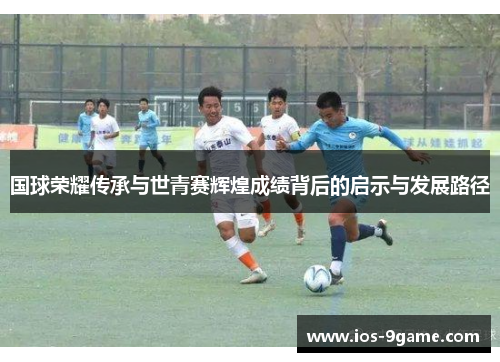 国球荣耀传承与世青赛辉煌成绩背后的启示与发展路径 国球荣耀传承与世青赛辉煌成绩背后的启示与发展路径