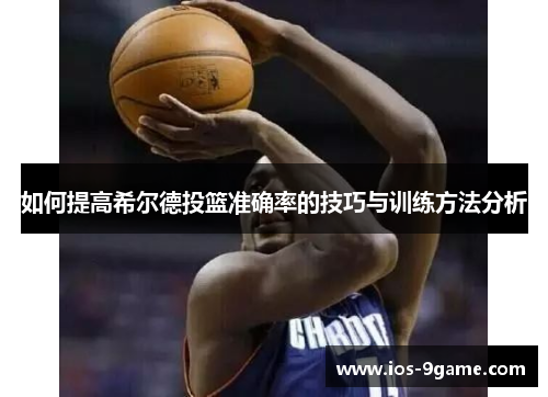 如何提高希尔德投篮准确率的技巧与训练方法分析 如何提高希尔德投篮准确率的技巧与训练方法分析