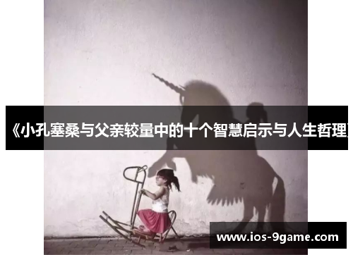 《小孔塞桑与父亲较量中的十个智慧启示与人生哲理》 《小孔塞桑与父亲较量中的十个智慧启示与人生哲理》