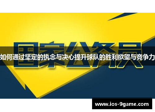 如何通过坚定的执念与决心提升球队的胜利欲望与竞争力 如何通过坚定的执念与决心提升球队的胜利欲望与竞争力
