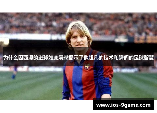 为什么因西涅的进球如此震撼揭示了他超凡的技术和瞬间的足球智慧 为什么因西涅的进球如此震撼揭示了他超凡的技术和瞬间的足球智慧