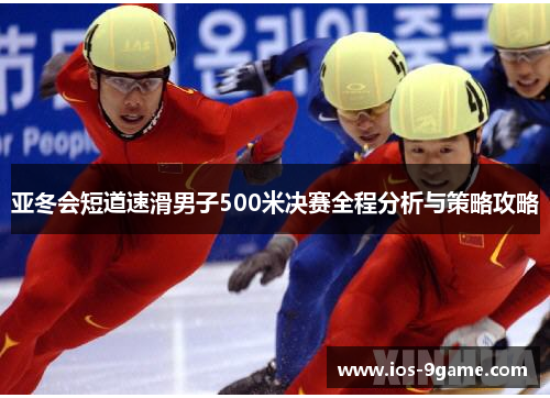 亚冬会短道速滑男子500米决赛全程分析与策略攻略 亚冬会短道速滑男子500米决赛全程分析与策略攻略