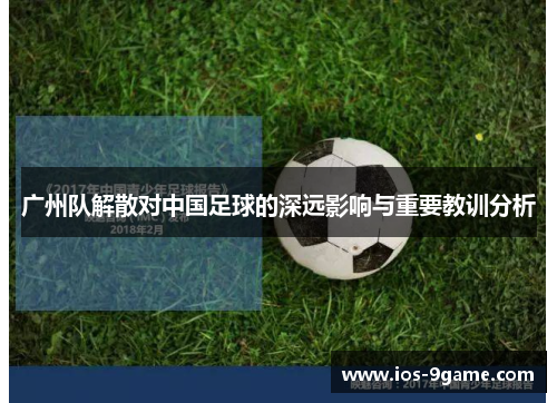 广州队解散对中国足球的深远影响与重要教训分析 广州队解散对中国足球的深远影响与重要教训分析
