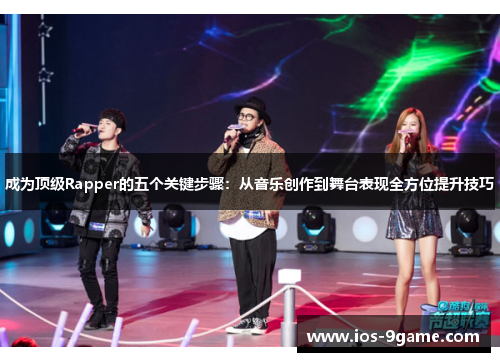 成为顶级Rapper的五个关键步骤:从音乐创作到舞台表现全方位提升技巧 成为顶级Rapper的五个关键步骤:从音乐创作到舞台表现全方位提升技巧