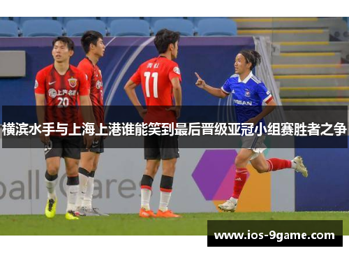横滨水手与上海上港谁能笑到最后晋级亚冠小组赛胜者之争 横滨水手与上海上港谁能笑到最后晋级亚冠小组赛胜者之争