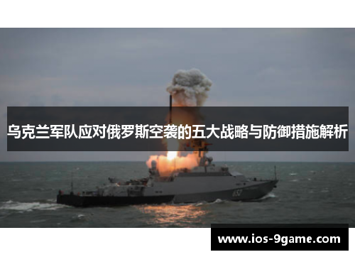 乌克兰军队应对俄罗斯空袭的五大战略与防御措施解析 乌克兰军队应对俄罗斯空袭的五大战略与防御措施解析