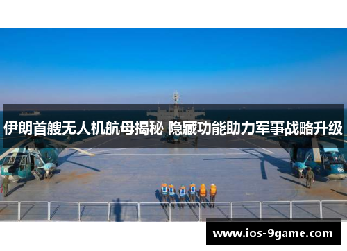 伊朗首艘无人机航母揭秘 隐藏功能助力军事战略升级 伊朗首艘无人机航母揭秘 隐藏功能助力军事战略升级