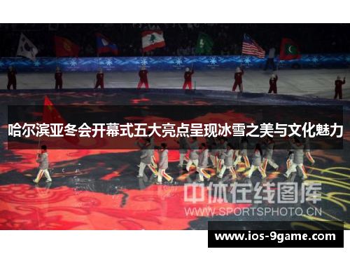 哈尔滨亚冬会开幕式五大亮点呈现冰雪之美与文化魅力 哈尔滨亚冬会开幕式五大亮点呈现冰雪之美与文化魅力