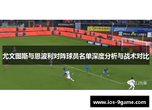 尤文图斯与恩波利对阵球员名单深度分析与战术对比 尤文图斯与恩波利对阵球员名单深度分析与战术对比