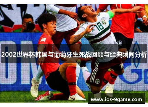 2002世界杯韩国与葡萄牙生死战回顾与经典瞬间分析 2002世界杯韩国与葡萄牙生死战回顾与经典瞬间分析
