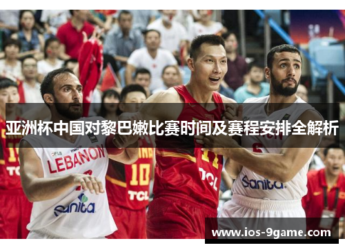 亚洲杯中国对黎巴嫩比赛时间及赛程安排全解析 亚洲杯中国对黎巴嫩比赛时间及赛程安排全解析