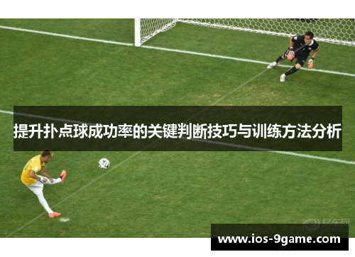 提升扑点球成功率的关键判断技巧与训练方法分析 提升扑点球成功率的关键判断技巧与训练方法分析