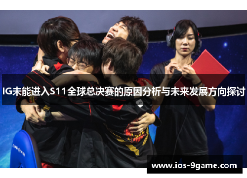 IG未能进入S11全球总决赛的原因分析与未来发展方向探讨 IG未能进入S11全球总决赛的原因分析与未来发展方向探讨