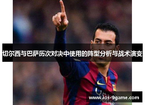 切尔西与巴萨历次对决中使用的阵型分析与战术演变 切尔西与巴萨历次对决中使用的阵型分析与战术演变