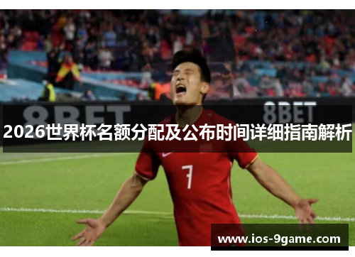 2026世界杯名额分配及公布时间详细指南解析 2026世界杯名额分配及公布时间详细指南解析