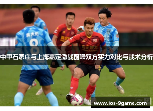 中甲石家庄与上海嘉定激战前瞻双方实力对比与战术分析 中甲石家庄与上海嘉定激战前瞻双方实力对比与战术分析