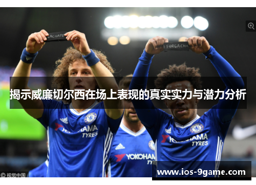 揭示威廉切尔西在场上表现的真实实力与潜力分析 揭示威廉切尔西在场上表现的真实实力与潜力分析