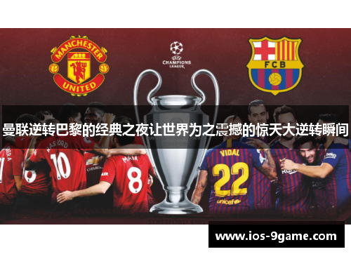 曼联逆转巴黎的经典之夜让世界为之震撼的惊天大逆转瞬间 曼联逆转巴黎的经典之夜让世界为之震撼的惊天大逆转瞬间
