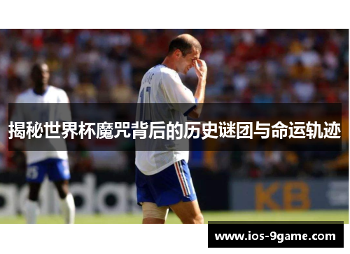 揭秘世界杯魔咒背后的历史谜团与命运轨迹 揭秘世界杯魔咒背后的历史谜团与命运轨迹