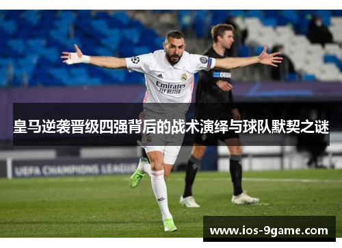 皇马逆袭晋级四强背后的战术演绎与球队默契之谜 皇马逆袭晋级四强背后的战术演绎与球队默契之谜