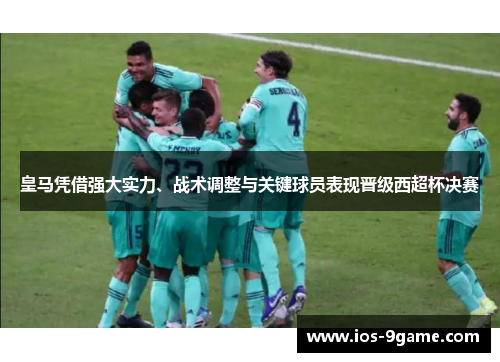 皇马凭借强大实力、战术调整与关键球员表现晋级西超杯决赛 皇马凭借强大实力、战术调整与关键球员表现晋级西超杯决赛