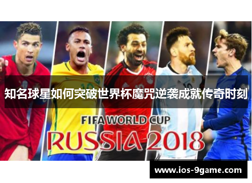 知名球星如何突破世界杯魔咒逆袭成就传奇时刻 知名球星如何突破世界杯魔咒逆袭成就传奇时刻