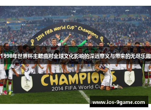 1998年世界杯主题曲对全球文化影响的深远意义与带来的无尽乐趣 1998年世界杯主题曲对全球文化影响的深远意义与带来的无尽乐趣