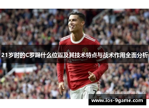 21岁时的C罗踢什么位置及其技术特点与战术作用全面分析 21岁时的C罗踢什么位置及其技术特点与战术作用全面分析
