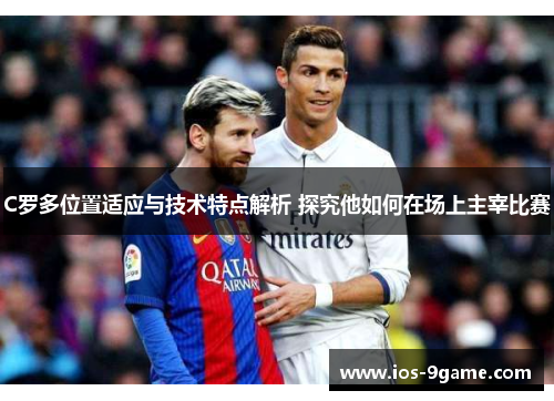 C罗多位置适应与技术特点解析 探究他如何在场上主宰比赛 C罗多位置适应与技术特点解析 探究他如何在场上主宰比赛