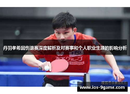 丹羽孝希因伤退赛深度解析及对赛事和个人职业生涯的影响分析 丹羽孝希因伤退赛深度解析及对赛事和个人职业生涯的影响分析