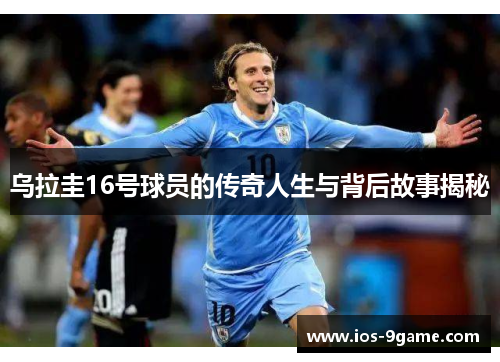 乌拉圭16号球员的传奇人生与背后故事揭秘 乌拉圭16号球员的传奇人生与背后故事揭秘