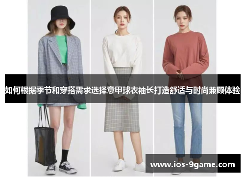 如何根据季节和穿搭需求选择意甲球衣袖长打造舒适与时尚兼顾体验 如何根据季节和穿搭需求选择意甲球衣袖长打造舒适与时尚兼顾体验