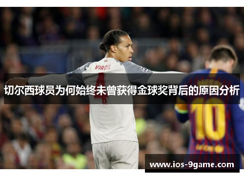切尔西球员为何始终未曾获得金球奖背后的原因分析 切尔西球员为何始终未曾获得金球奖背后的原因分析