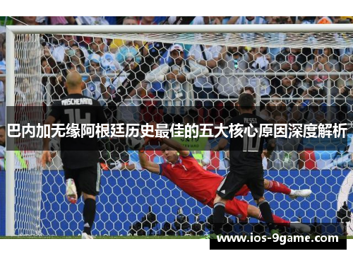 巴内加无缘阿根廷历史最佳的五大核心原因深度解析 巴内加无缘阿根廷历史最佳的五大核心原因深度解析