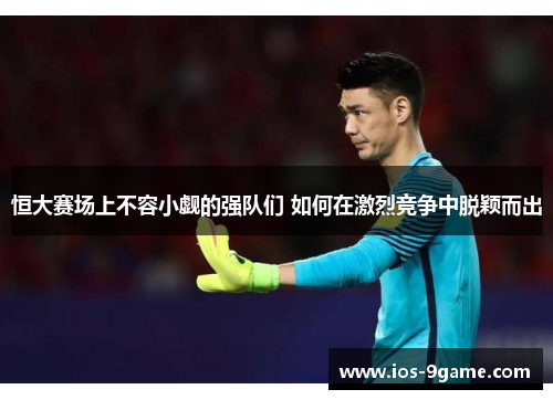 恒大赛场上不容小觑的强队们 如何在激烈竞争中脱颖而出 恒大赛场上不容小觑的强队们 如何在激烈竞争中脱颖而出
