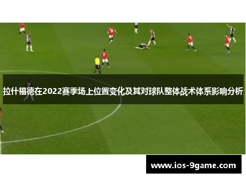 拉什福德在2022赛季场上位置变化及其对球队整体战术体系影响分析 拉什福德在2022赛季场上位置变化及其对球队整体战术体系影响分析