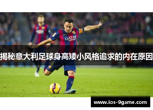 揭秘意大利足球身高矮小风格追求的内在原因 揭秘意大利足球身高矮小风格追求的内在原因