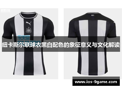 纽卡斯尔联球衣黑白配色的象征意义与文化解读 纽卡斯尔联球衣黑白配色的象征意义与文化解读